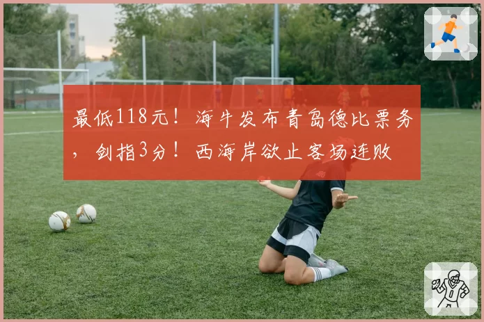 最低118元！海牛发布青岛德比票务，剑指3分！西海岸欲止客场连败