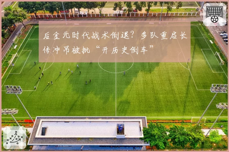 后金元时代战术倒退?多队重启长传冲吊被批“开历史倒车”