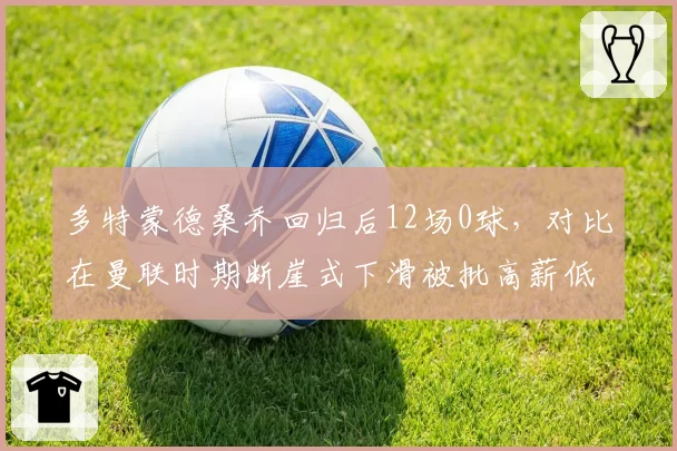 多特蒙德桑乔回归后12场0球，对比在曼联时期断崖式下滑被批高薪低能
