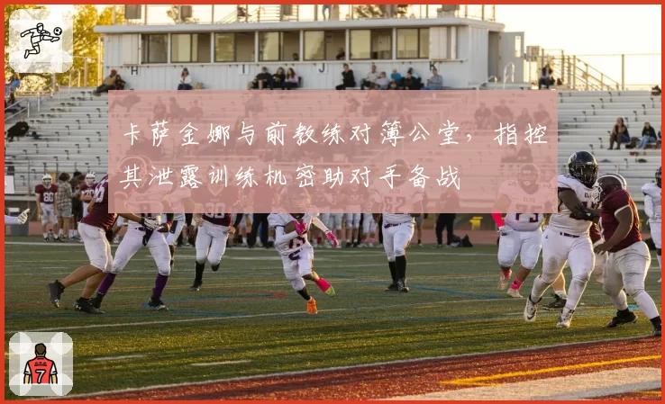卡萨金娜与前教练对簿公堂，指控其泄露训练机密助对手备战