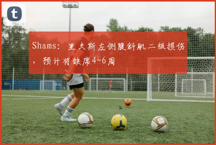 Shams：里夫斯左侧腹斜肌二级损伤，预计将缺席4-6周