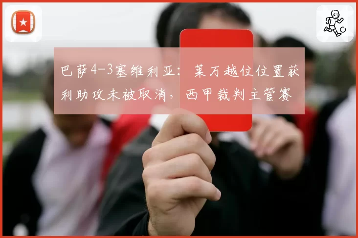 巴萨4-3塞维利亚:莱万越位位置获利助攻未被取消,西甲裁判主管赛后紧急道歉
