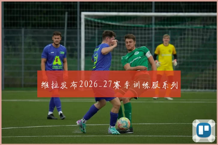 维拉发布2026_27赛季训练服系列