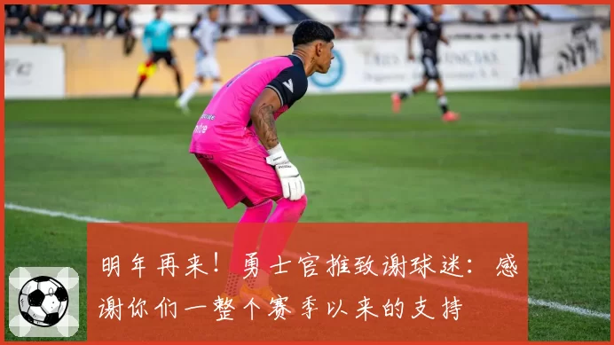 明年再来！勇士官推致谢球迷：感谢你们一整个赛季以来的支持