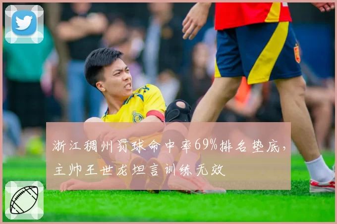浙江稠州罚球命中率69%排名垫底,主帅王世龙坦言训练无效