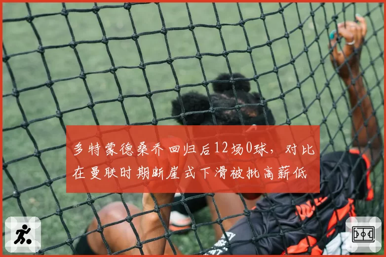 多特蒙德桑乔回归后12场0球，对比在曼联时期断崖式下滑被批高薪低能