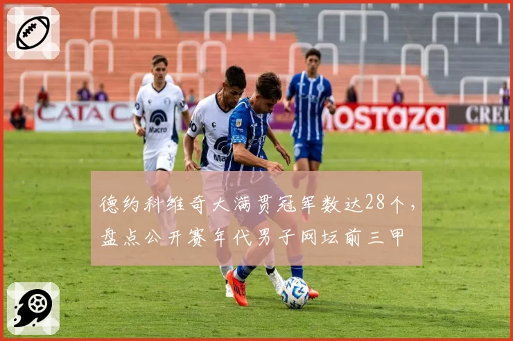 德约科维奇大满贯冠军数达28个，盘点公开赛年代男子网坛前三甲