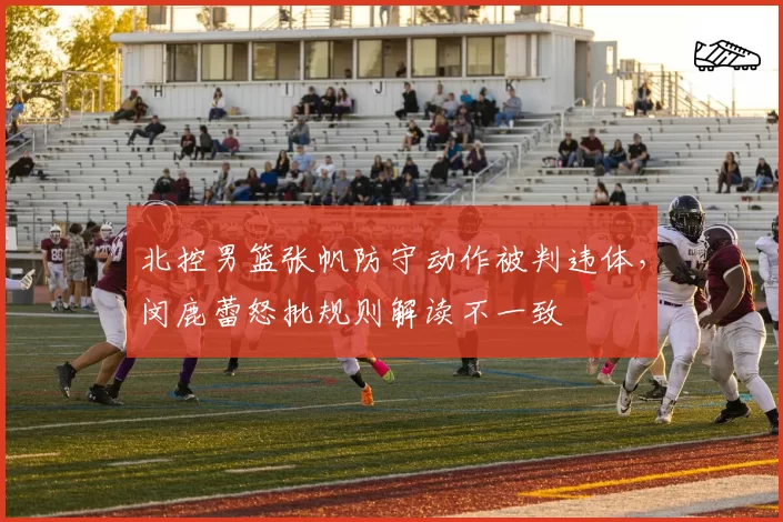 北控男篮张帆防守动作被判违体,闵鹿蕾怒批规则解读不一致