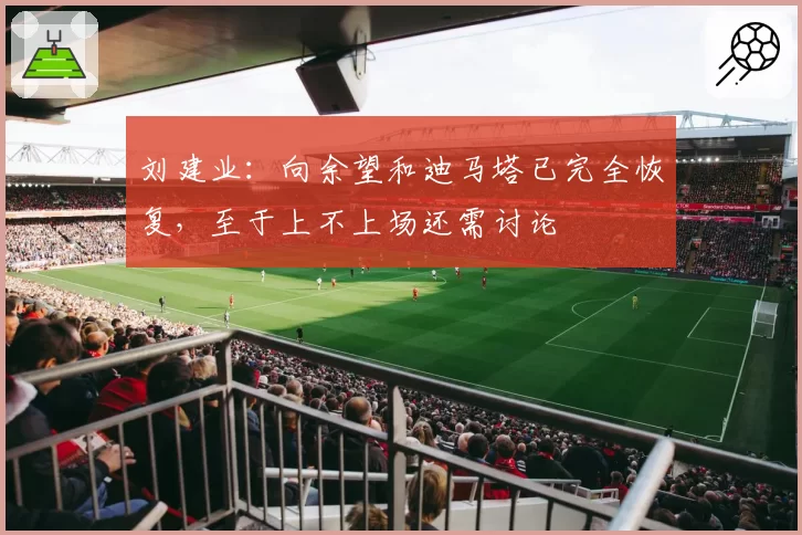 刘建业：向余望和迪马塔已完全恢复，至于上不上场还需讨论