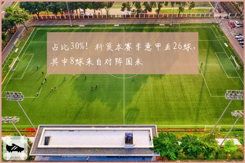 占比30%！科莫本赛季意甲丢26球，其中8球来自对阵国米