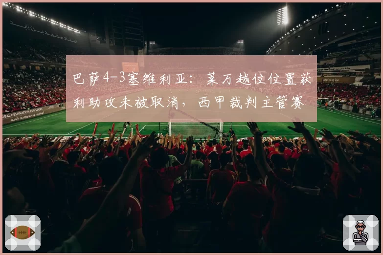 巴萨4-3塞维利亚：莱万越位位置获利助攻未被取消，西甲裁判主管赛后紧急道歉
