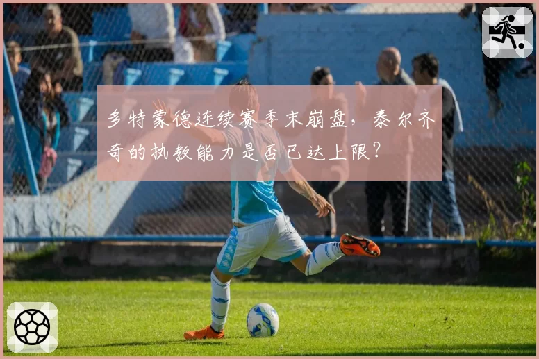 多特蒙德连续赛季末崩盘，泰尔齐奇的执教能力是否已达上限？